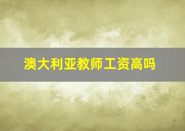 澳大利亚教师工资高吗