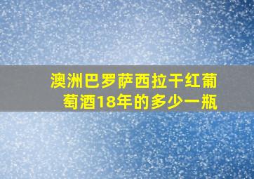 澳洲巴罗萨西拉干红葡萄酒18年的多少一瓶