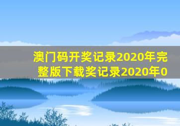 澳门码开奖记录2020年完整版下载奖记录2020年0