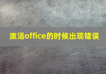 激活office的时候出现错误