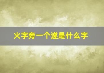 火字旁一个遂是什么字