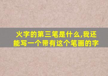 火字的第三笔是什么,我还能写一个带有这个笔画的字