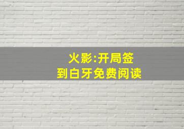 火影:开局签到白牙免费阅读