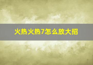 火热火热7怎么放大招