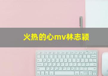 火热的心mv林志颖