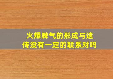 火爆脾气的形成与遗传没有一定的联系对吗