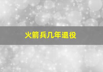 火箭兵几年退役