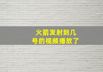 火箭发射到几号的视频播放了