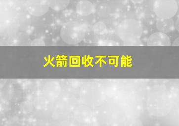 火箭回收不可能