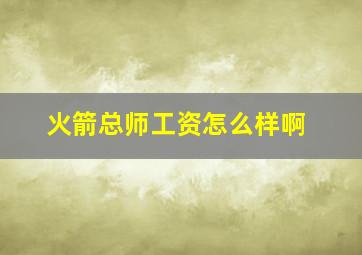 火箭总师工资怎么样啊