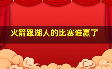 火箭跟湖人的比赛谁赢了