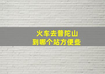 火车去普陀山到哪个站方便些