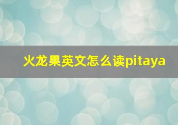 火龙果英文怎么读pitaya