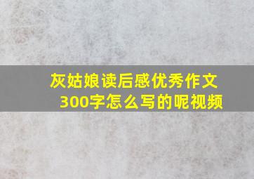 灰姑娘读后感优秀作文300字怎么写的呢视频