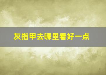 灰指甲去哪里看好一点