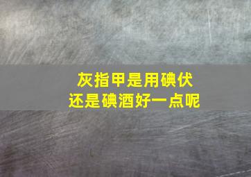 灰指甲是用碘伏还是碘酒好一点呢