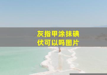 灰指甲涂抹碘伏可以吗图片