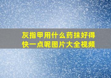 灰指甲用什么药抹好得快一点呢图片大全视频