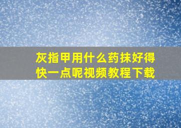 灰指甲用什么药抹好得快一点呢视频教程下载