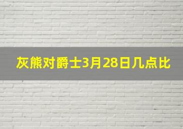 灰熊对爵士3月28日几点比