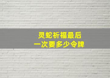 灵蛇祈福最后一次要多少令牌