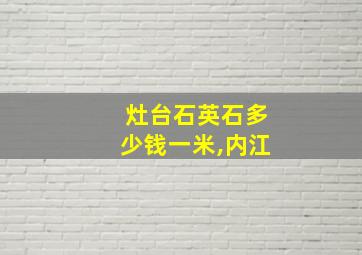 灶台石英石多少钱一米,内江