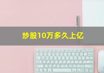 炒股10万多久上亿