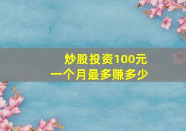 炒股投资100元一个月最多赚多少