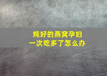 炖好的燕窝孕妇一次吃多了怎么办