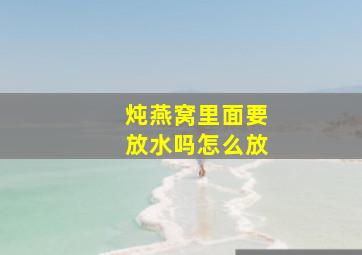 炖燕窝里面要放水吗怎么放