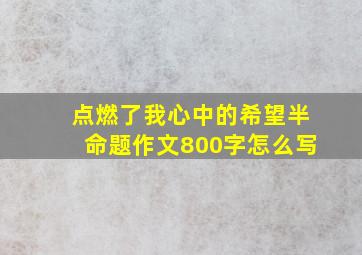 点燃了我心中的希望半命题作文800字怎么写