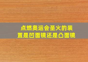 点燃奥运会圣火的装置是凹面镜还是凸面镜