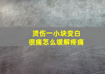 烫伤一小块变白很痛怎么缓解疼痛