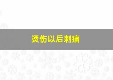 烫伤以后刺痛