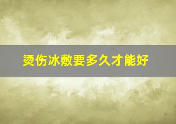 烫伤冰敷要多久才能好