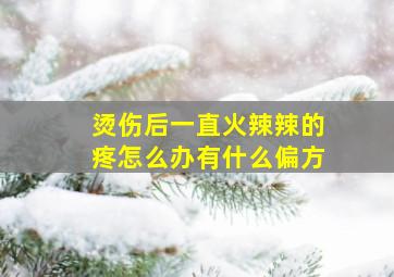 烫伤后一直火辣辣的疼怎么办有什么偏方