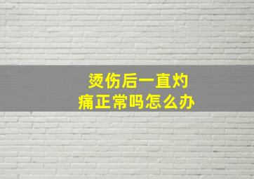 烫伤后一直灼痛正常吗怎么办