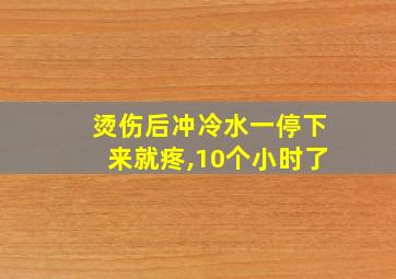 烫伤后冲冷水一停下来就疼,10个小时了