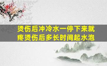 烫伤后冲冷水一停下来就疼烫伤后多长时间起水泡