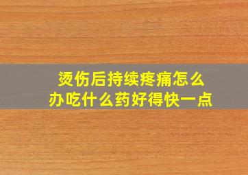 烫伤后持续疼痛怎么办吃什么药好得快一点