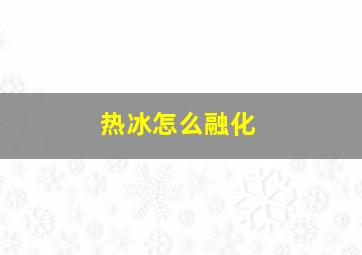 热冰怎么融化