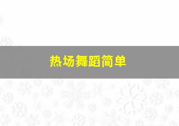 热场舞蹈简单