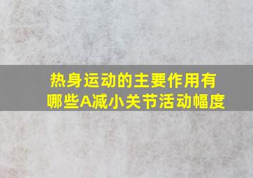 热身运动的主要作用有哪些A减小关节活动幅度