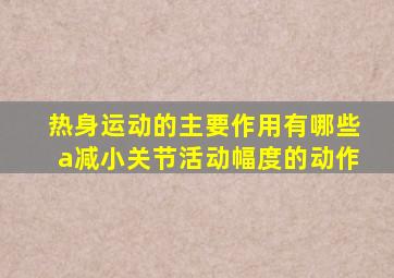 热身运动的主要作用有哪些a减小关节活动幅度的动作