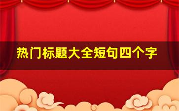 热门标题大全短句四个字