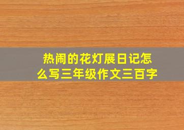 热闹的花灯展日记怎么写三年级作文三百字