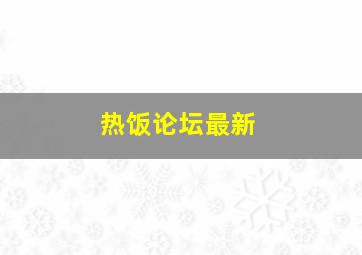 热饭论坛最新