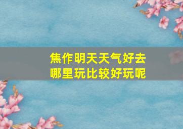 焦作明天天气好去哪里玩比较好玩呢