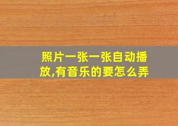 照片一张一张自动播放,有音乐的要怎么弄