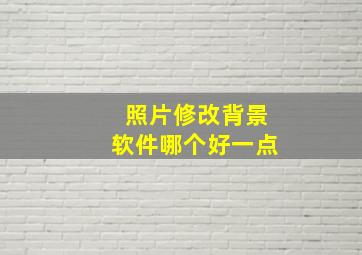 照片修改背景软件哪个好一点